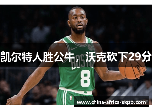 凯尔特人胜公牛，沃克砍下29分