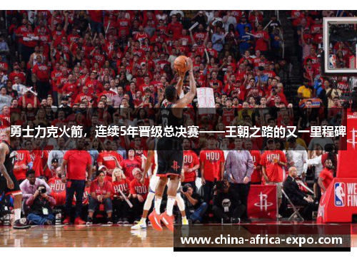 勇士力克火箭，连续5年晋级总决赛——王朝之路的又一里程碑