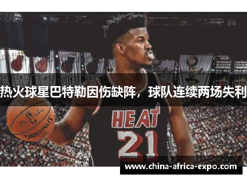热火球星巴特勒因伤缺阵，球队连续两场失利