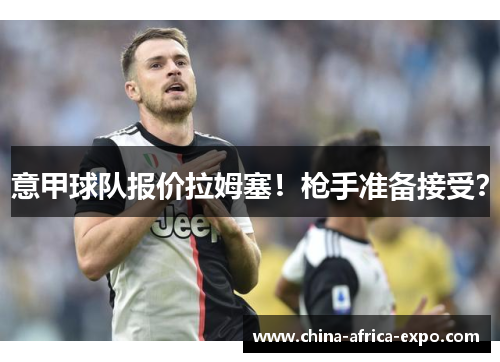 意甲球队报价拉姆塞！枪手准备接受？