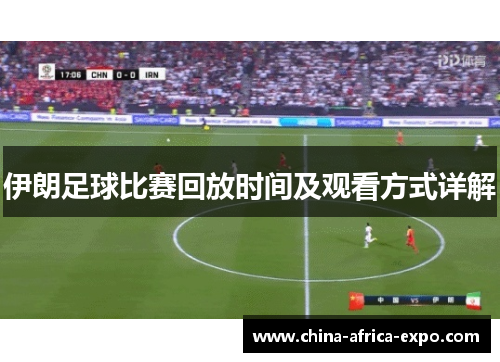 伊朗足球比赛回放时间及观看方式详解