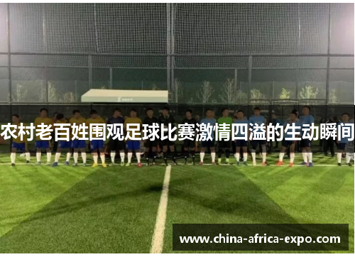 农村老百姓围观足球比赛激情四溢的生动瞬间