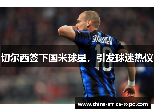 切尔西签下国米球星，引发球迷热议