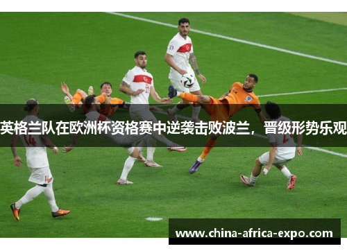 英格兰队在欧洲杯资格赛中逆袭击败波兰，晋级形势乐观