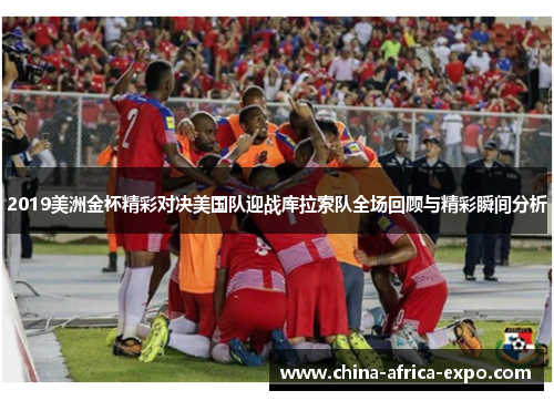 2019美洲金杯精彩对决美国队迎战库拉索队全场回顾与精彩瞬间分析
