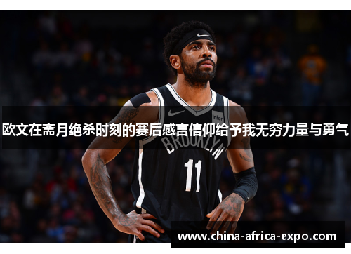 欧文在斋月绝杀时刻的赛后感言信仰给予我无穷力量与勇气