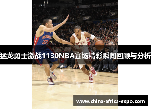 猛龙勇士激战1130NBA赛场精彩瞬间回顾与分析