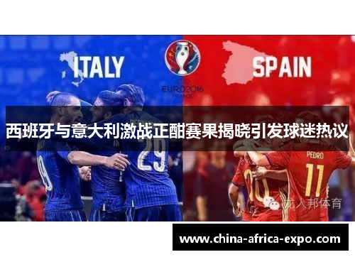 西班牙与意大利激战正酣赛果揭晓引发球迷热议