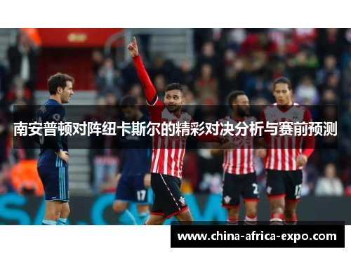 南安普顿对阵纽卡斯尔的精彩对决分析与赛前预测