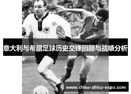 意大利与希腊足球历史交锋回顾与战绩分析