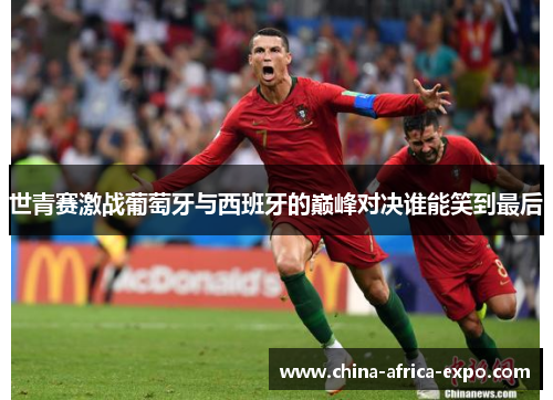 世青赛激战葡萄牙与西班牙的巅峰对决谁能笑到最后
