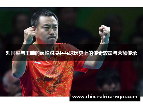 刘国梁与王皓的巅峰对决乒乓球历史上的传奇较量与荣耀传承