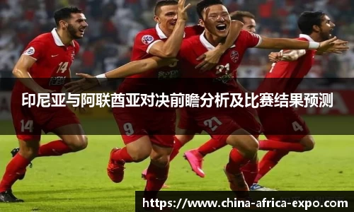 熊猫体育印尼亚与阿联酋亚对决前瞻分析及比赛结果预测
